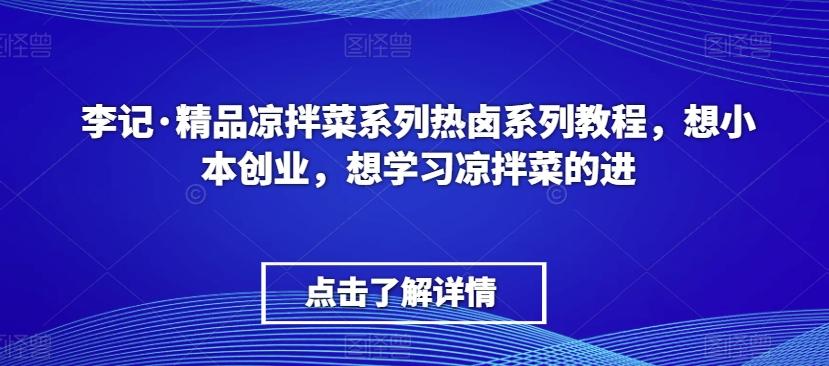 李记·精品凉拌菜系列热卤系列教程，想小本创业，想学习凉拌菜的进-轻资本网