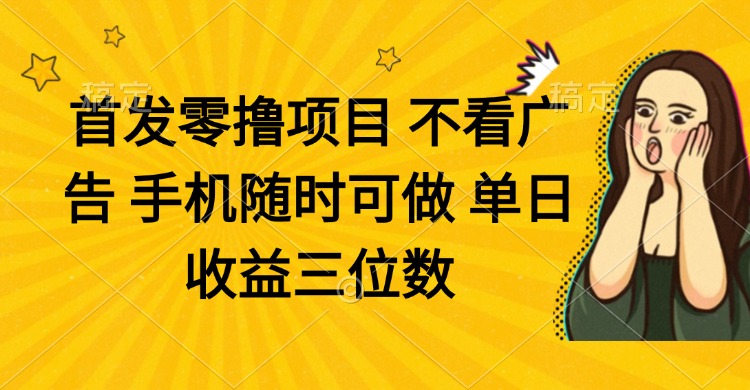 零撸项目 不看广告 手机随时可做 单日收益三位数-轻资本网