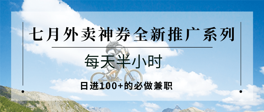 七月外卖神券全新推广系列；每天半小时，日进100+的必做兼职-轻资本网