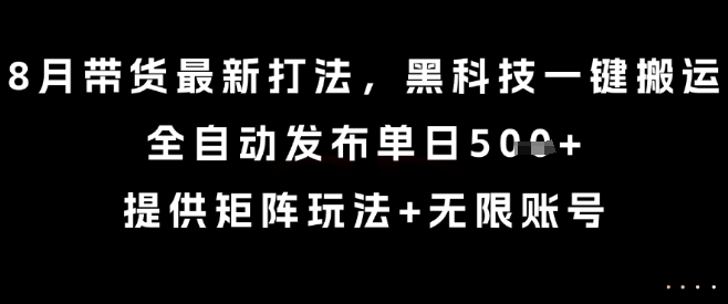 8月带货最新打法，黑科技一键搬运，全自动发布单日5张+，提供矩阵玩法+无限账号【揭秘】-轻资本网