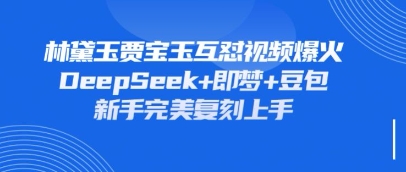 持续爆火的林黛玉贾宝玉互怼视频，比爽文还好看，利用DeepSeek+即梦+豆包就可以完美复刻-轻资本网