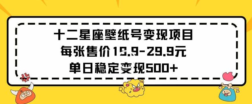 十二星座壁纸号变现项目每张售价19元单日稳定变现500+以上【揭秘】-轻资本网