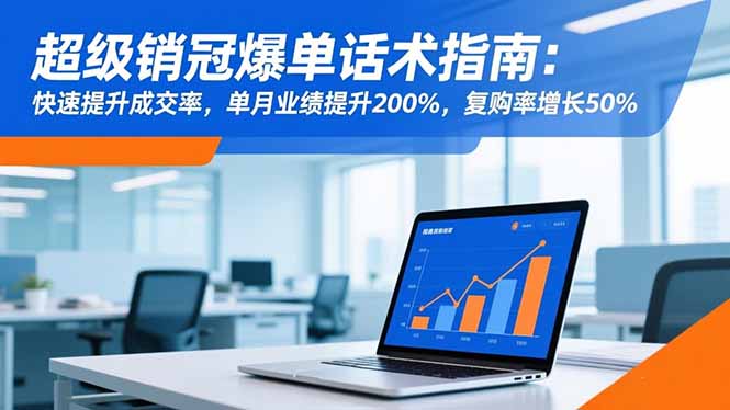 超级销冠爆单话术指南：快速提升成交率，单月业绩提升200%，复购率增长50%-轻资本网