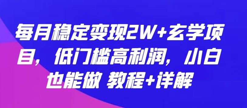 每月稳定变现2W+玄学项目，低门槛高利润，小白也能做 教程+详解【揭秘】-轻资本网