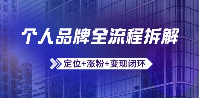 个人品牌全流程拆解：定位+涨粉+变现闭环，微信生态运营与资源整合-轻资本网