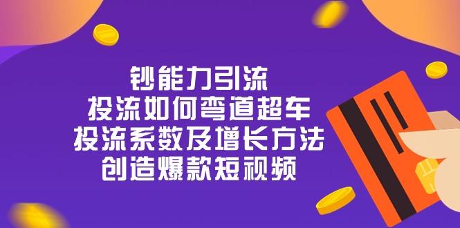钞 能 力 引 流：投流弯道超车，投流系数及增长方法，创造爆款短视频-20节-轻资本网
