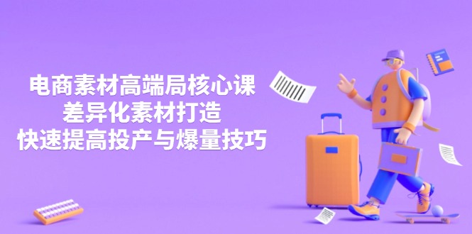 3月电商素材高端局核心课，差异化素材打造，快速提高投产与爆量技巧-轻资本网