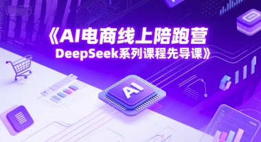 AI电商线上陪跑营，DeepSeek系列课程先导课-轻资本网