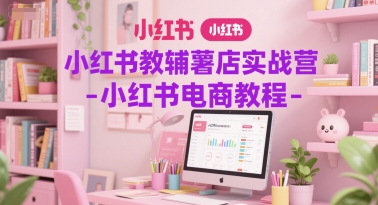 小红书教辅薯店实战营-小红书电商教程-轻资本网