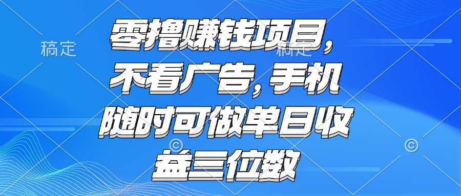 零撸赚钱项目 不看广告 手机随时可做 单日收益三位数-轻资本网