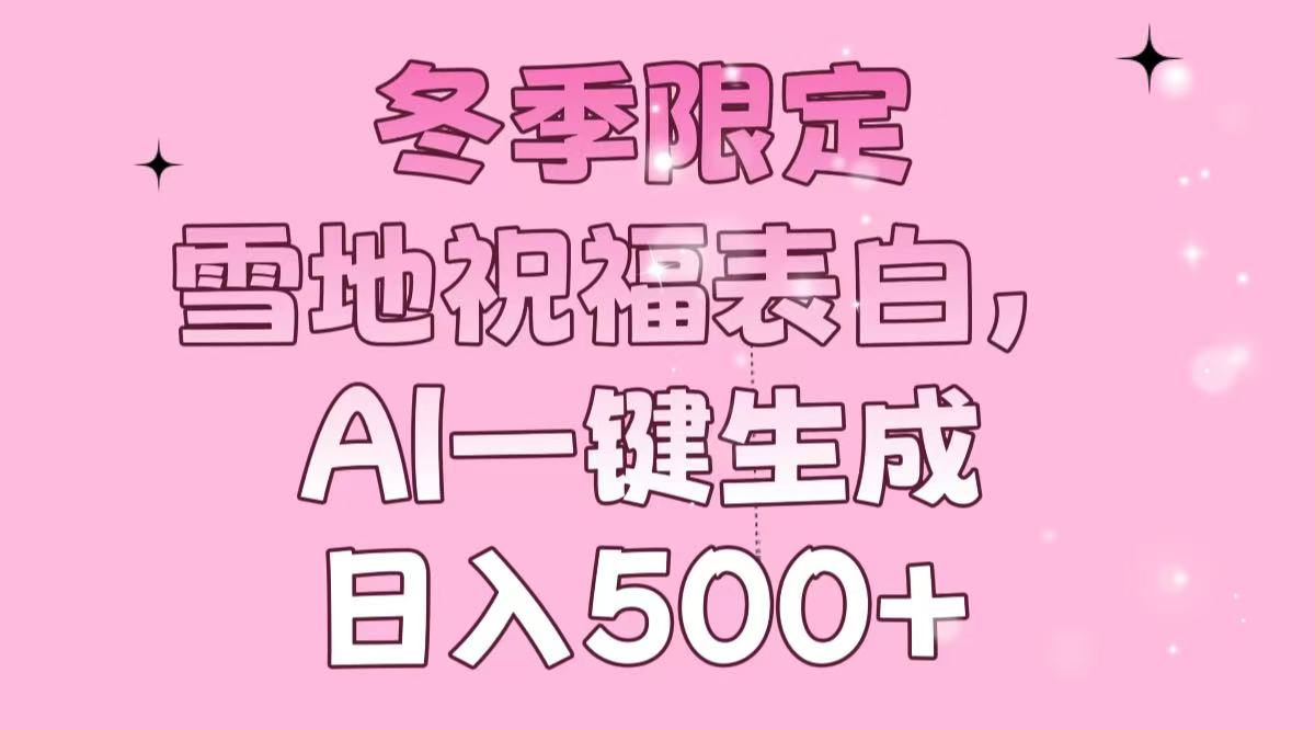 冬季限定，雪地祝福表白，AI一键生成，日入500+-轻资本网
