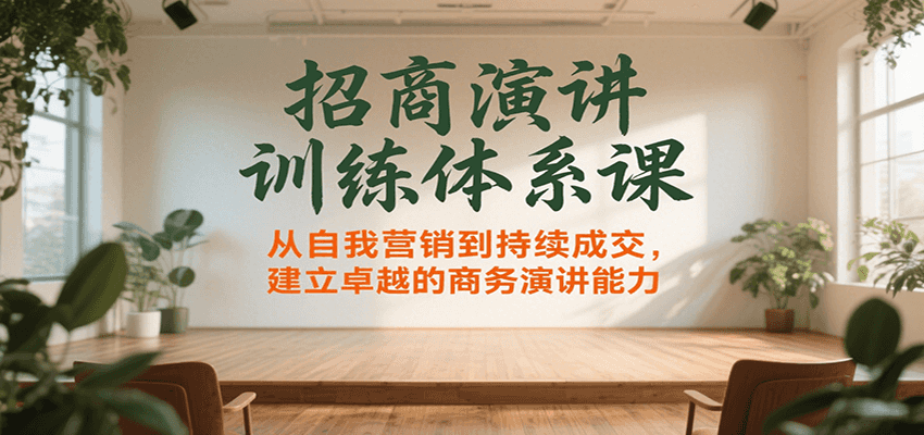 招商演讲训练体系课，从自我营销到持续成交，建立卓越的商务演讲能力-轻资本网