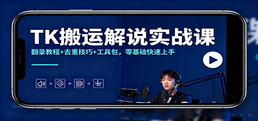 TK搬运解说实战课：翻录教程+去重技巧+工具包，零基础快速上手-轻资本网