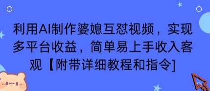 利用AI制作婆媳互怼视频，实现多平台收益，简单易上手收入可观【附带详细教程和指令】-轻资本网