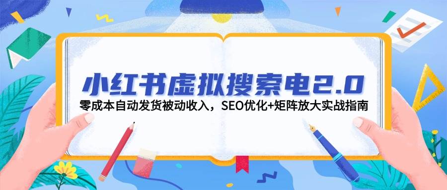 小红书虚拟搜索电2.0，零成本自动发货被动收入，SEO优化+矩阵放大实战指南-轻资本网