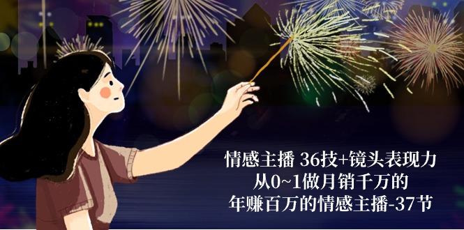 情感主播 36技+镜头表现力：从0~1做月销千万的，年赚百万的情感主播-37节-轻资本网