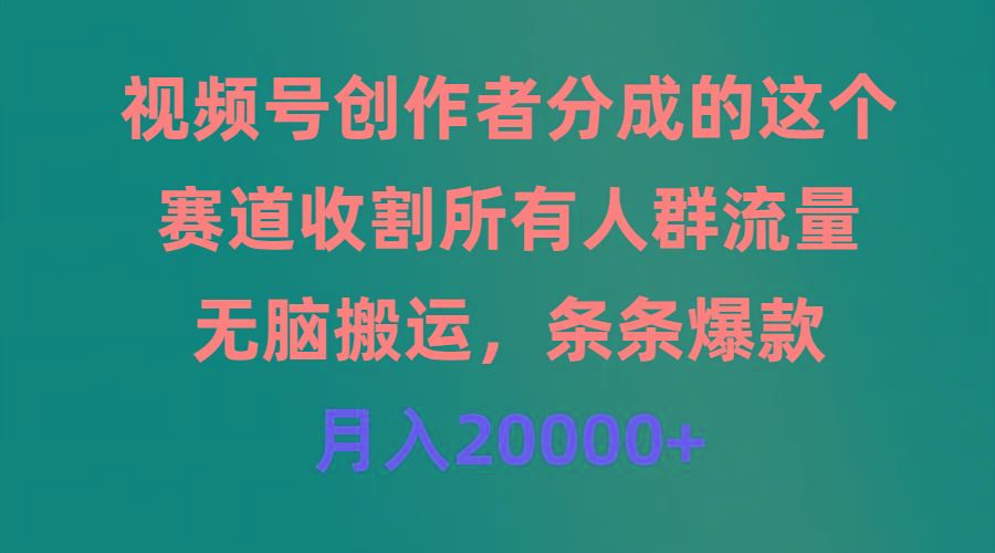 (9406期)视频号创作者分成的这个赛道，收割所有人群流量，无脑搬运，条条爆款，...-轻资本网
