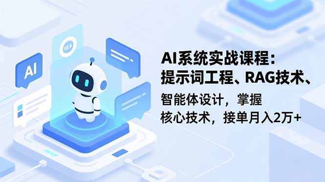 AI系统实战课程，提示词工程、RAG技术、智能体设计，掌握核心技术，接单月入2万+-轻资本网