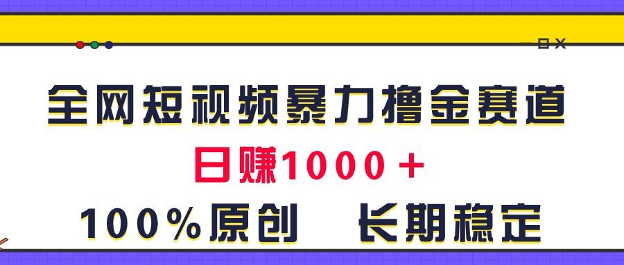 全网短视频暴力撸金赛道，日入1000＋！原创玩法，长期稳定-轻资本网