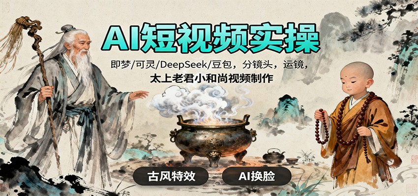 AI短视频实操，即梦/可灵/DeepSeek/豆包，分镜头，运镜，太上老君小和尚视频制作-轻资本网