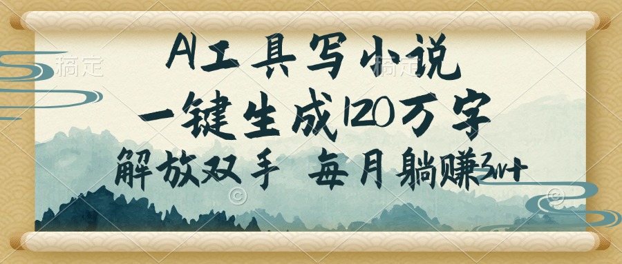 AI工具写小说，一键生成120万字，解放双手，每月躺赚3w+-轻资本网