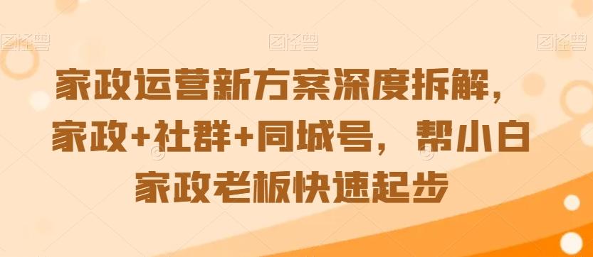 家政运营新方案深度拆解，家政+社群+同城号，帮小白家政老板快速起步-轻资本网