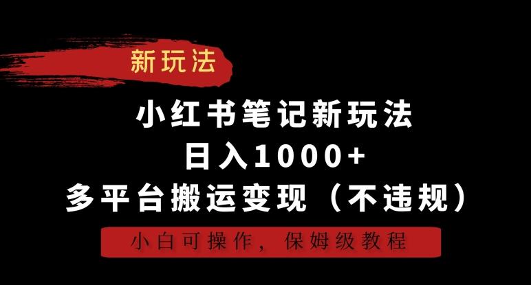 小红书笔记新玩法，日入1000+，多平台搬运变现(不违规)，小白可操作，保姆级教程【揭秘】-轻资本网