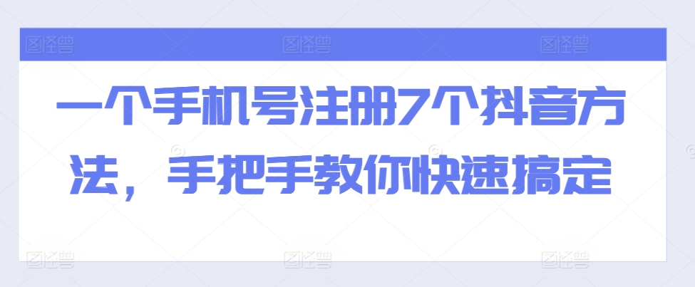 一个手机号注册7个抖音方法，手把手教你快速搞定-轻资本网