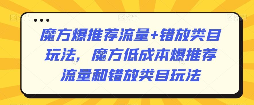 魔方爆推荐流量+错放类目玩法，魔方低成本爆推荐流量和错放类目玩法-轻资本网