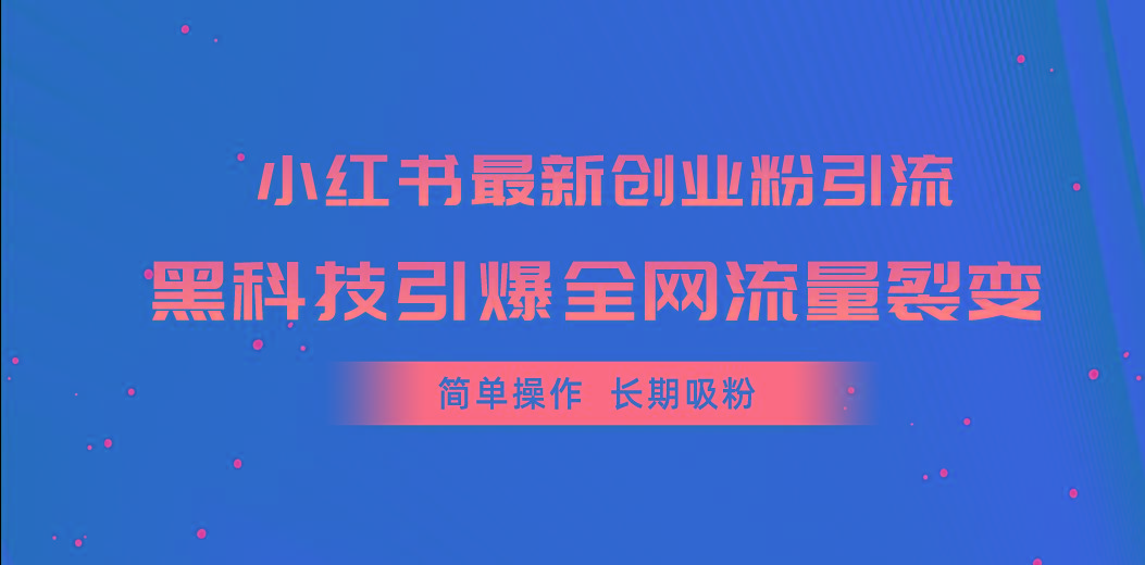 小红书最新创业粉引流，黑科技引爆全网流量裂变，简单操作长期吸粉-轻资本网