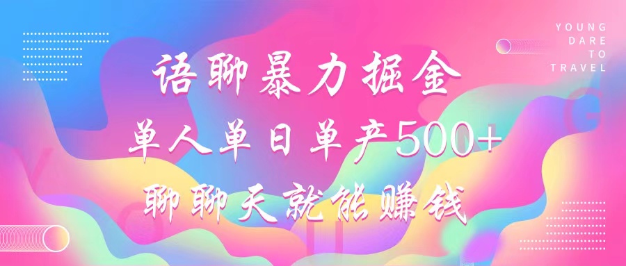 语聊暴力掘金，聊聊天就能赚钱，小白也能无脑做，单人单日单产500+-轻资本网