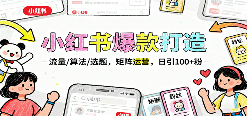 小红书爆款打造：流量/算法/选题，矩阵运营，日引100+粉-轻资本网