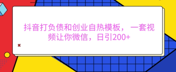 抖音打负债和创业自热模板， 一套视频让你微信，日引200+【揭秘】-轻资本网
