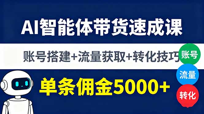 AI智能体带货速成课，账号搭建+流量获取+转化技巧，单条佣金5000+-轻资本网