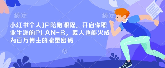 小红书个人IP陪跑课程，开启你职业生涯的PLAN-B，素人也能火成为百万博主的流量密码-轻资本网