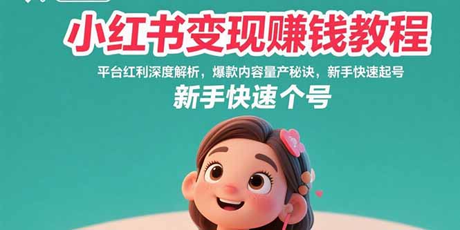 小红书变现赚钱教程：平台红利深度解析，爆款内容量产秘诀，新手快速起号-轻资本网