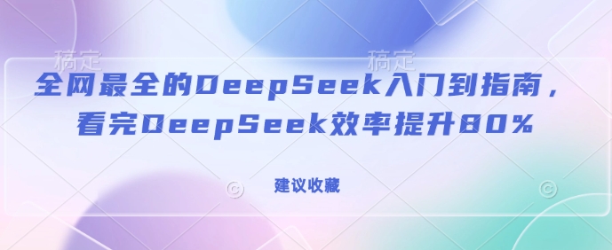 全网最全的DeepSeek入门到指南，看完DeepSeek效率提升80%(建议收藏)-轻资本网