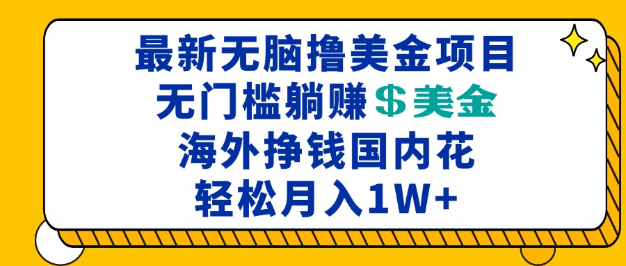 最新海外无脑撸美金项目，无门槛躺赚美金，海外挣钱国内花，月入一万加-轻资本网