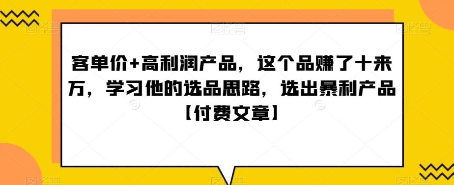 ‮单客‬价+高利润产品，这个品‮了赚‬十来万，‮习学‬他‮选的‬品思路，‮出选‬暴‮产利‬品【付费文章】-轻资本网