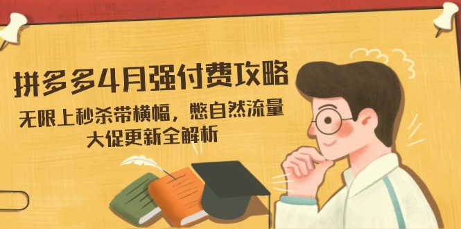 拼多多4月强付费攻略，无限上秒杀带横幅，憋自然流量，大促更新全解析-轻资本网