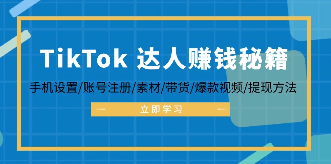 TikTok&达人赚钱秘籍 手机设置/账号注册/素材/带货/爆款视频/提现方法-轻资本网