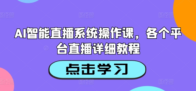 AI智能直播系统操作课，各个平台直播详细教程-轻资本网