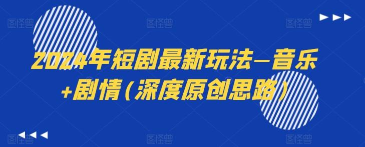 2024年短剧最新玩法—音乐+剧情(深度原创思路)-轻资本网