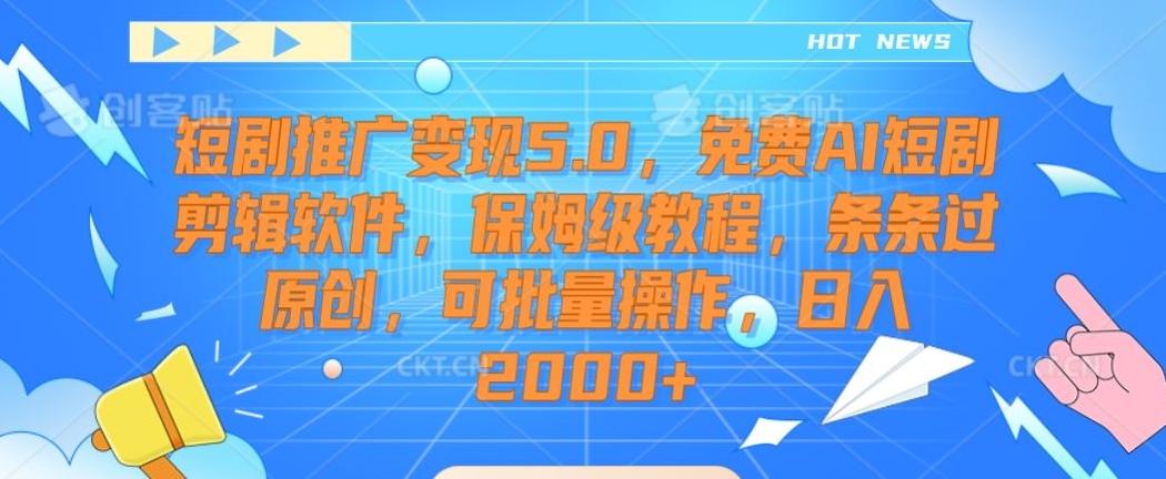 短剧推广变现5.0，免费AI短剧剪辑软件，保姆级教程，条条过原创，可批量操作，日入2000+【揭秘】-轻资本网