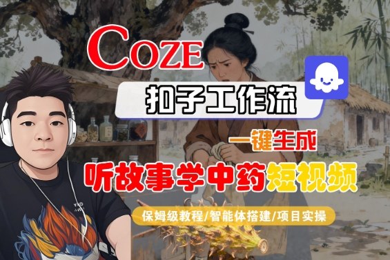 Coze扣子智能体工作流一键生成“听故事学中药“短视频，全流程保姆级教学-轻资本网