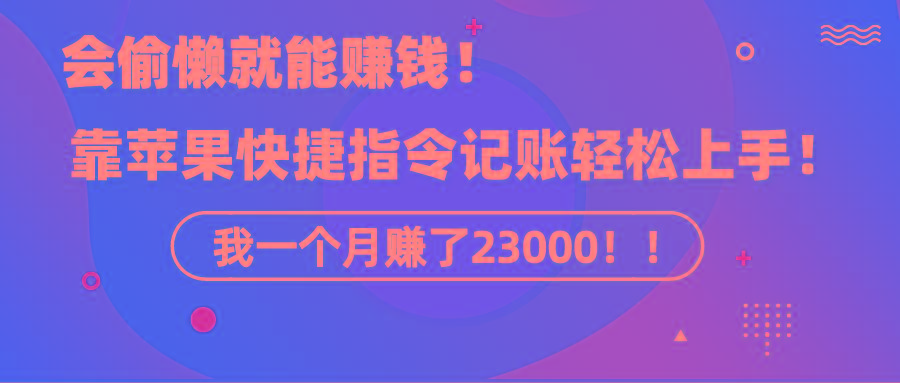 《会偷懒就能赚钱！靠苹果快捷指令自动记账轻松上手，一个月变现23000！》-轻资本网