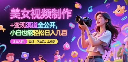 美女视频制作 + 变现渠道全公开，小白也能轻松日入几张【揭秘】-轻资本网