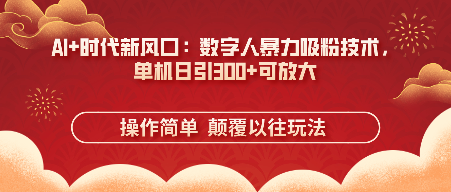 AI+时代新风口：数字人暴力吸粉技术，单机日引300+可放大 操作简单  颠...-轻资本网