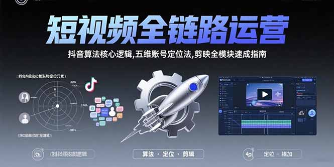 短视频全链路运营：抖音算法核心逻辑,五维账号定位法,剪映全模块速成指南-轻资本网