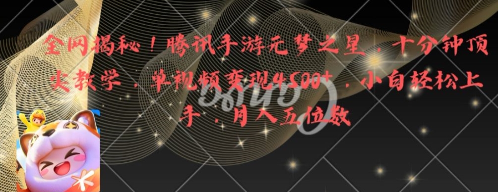 全网揭秘！腾讯手游元梦之星，十分钟顶尖教学，单视频变现4500+【揭秘】-轻资本网
